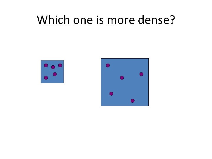 Which one is more dense? 