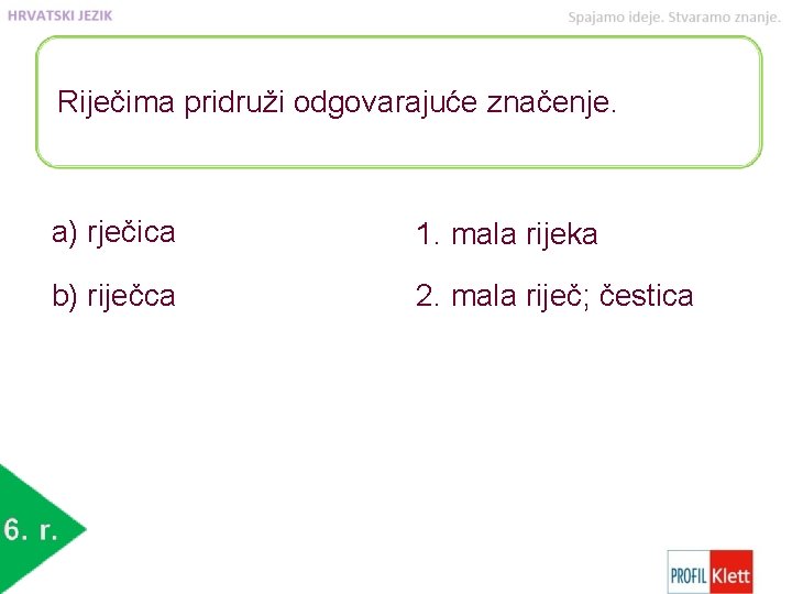 Riječima pridruži odgovarajuće značenje. a) rječica 1. mala rijeka b) riječca 2. mala riječ;