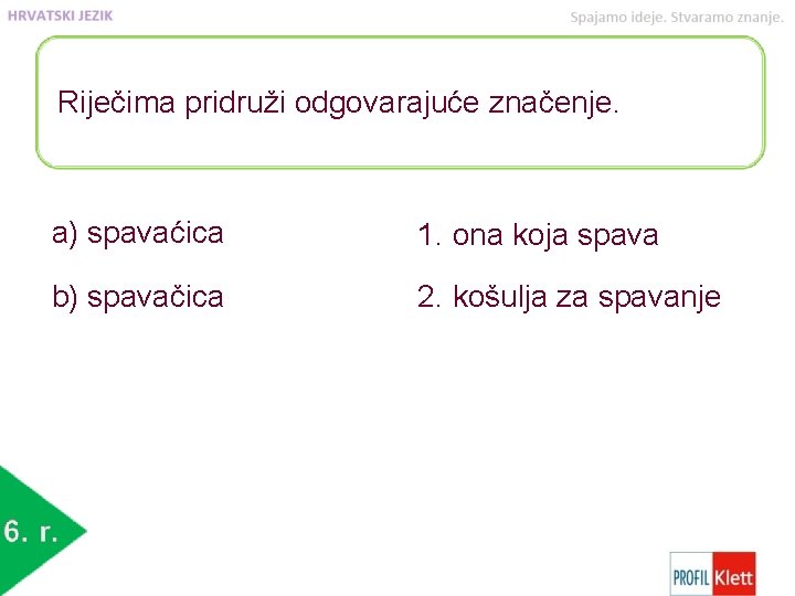 Riječima pridruži odgovarajuće značenje. a) spavaćica 1. ona koja spava b) spavačica 2. košulja