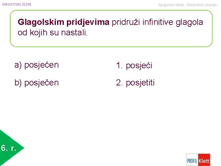 Glagolskim pridjevima pridruži infinitive glagola od kojih su nastali. a) posjećen 1. posjeći b)