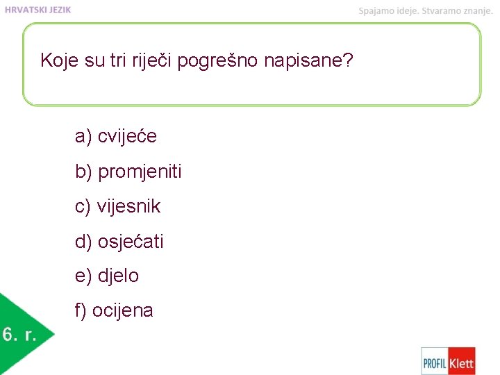 Koje su tri riječi pogrešno napisane? a) cvijeće b) promjeniti c) vijesnik d) osjećati