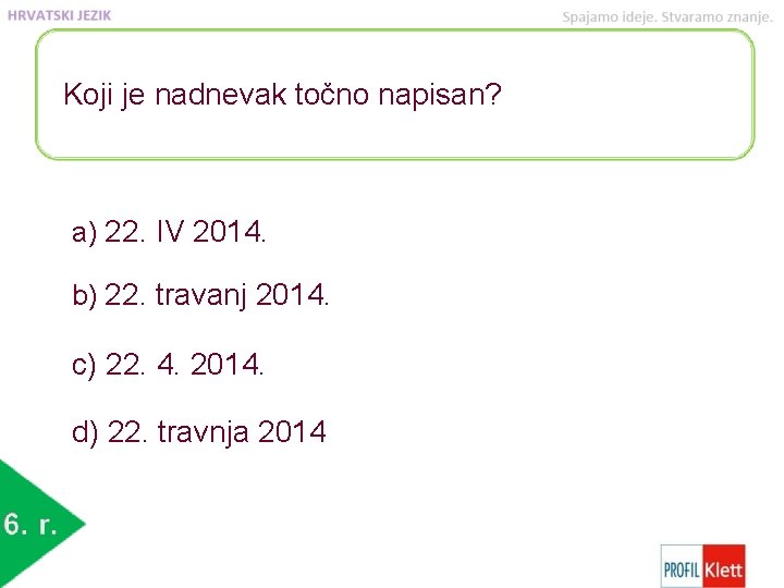 Koji je nadnevak točno napisan? a) 22. IV 2014. b) 22. travanj 2014. c)