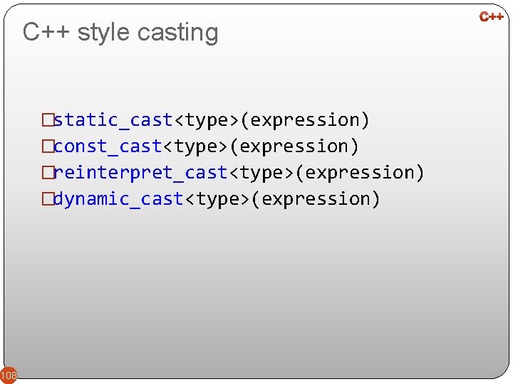 C++ style casting �static_cast<type>(expression) �const_cast<type>(expression) �reinterpret_cast<type>(expression) �dynamic_cast<type>(expression) 108 
