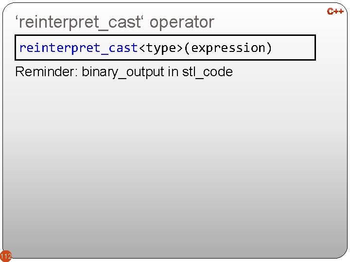 ‘reinterpret_cast‘ operator reinterpret_cast<type>(expression) Reminder: binary_output in stl_code 112 