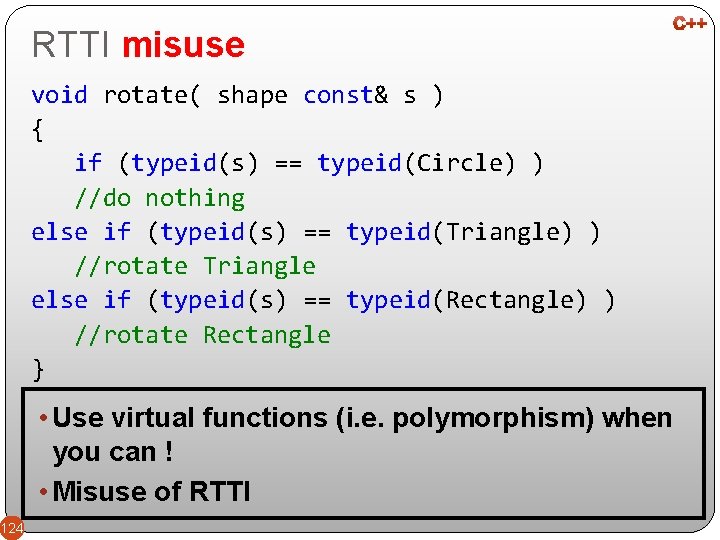 RTTI misuse void rotate( shape const& s ) { if (typeid(s) == typeid(Circle) )