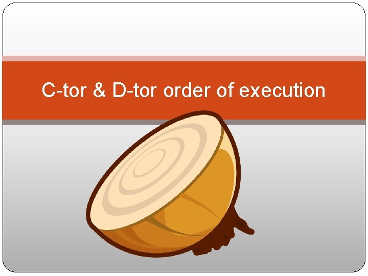 C-tor & D-tor order of execution 