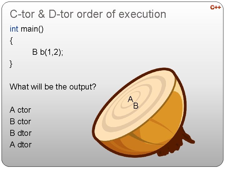 C-tor & D-tor order of execution int main() { B b(1, 2); } What