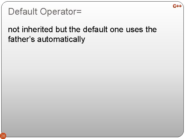 Default Operator= not inherited but the default one uses the father’s automatically 28 