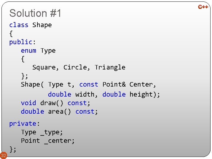 Solution #1 class Shape { public: enum Type { Square, Circle, Triangle }; Shape(