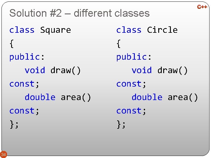 Solution #2 – different classes class Square { public: void draw() const; double area()