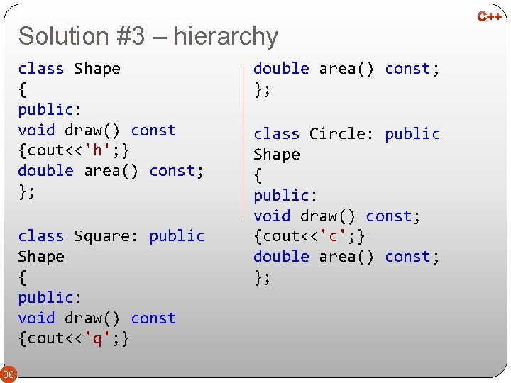 Solution #3 – hierarchy class Shape { public: void draw() const {cout<<'h'; } double