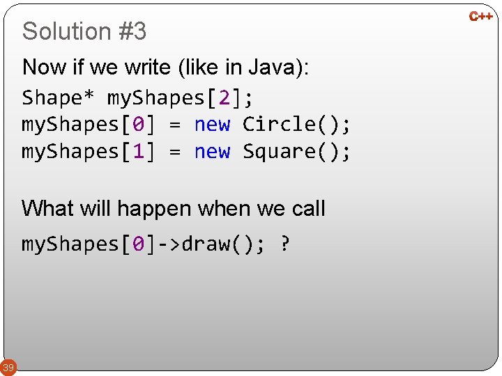 Solution #3 Now if we write (like in Java): Shape* my. Shapes[2]; my. Shapes[0]