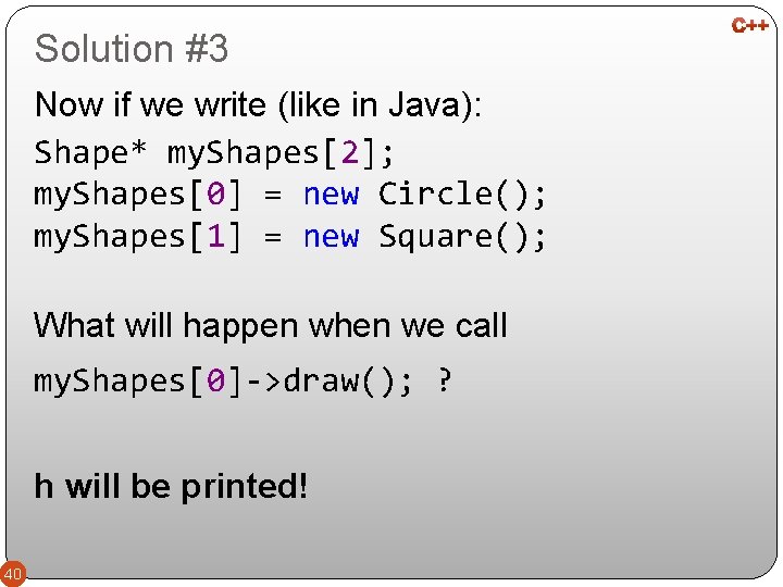 Solution #3 Now if we write (like in Java): Shape* my. Shapes[2]; my. Shapes[0]