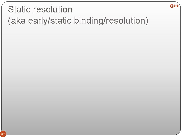 Static resolution (aka early/static binding/resolution) 42 