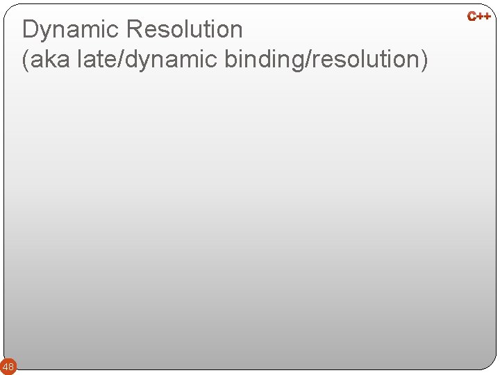 Dynamic Resolution (aka late/dynamic binding/resolution) 48 