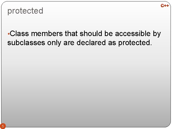 protected • Class members that should be accessible by subclasses only are declared as