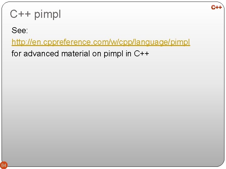 C++ pimpl See: http: //en. cppreference. com/w/cpp/language/pimpl for advanced material on pimpl in C++