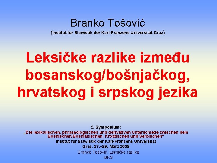 Branko Tošović (Institut für Slawistik der Karl-Franzens Universität Graz) Leksičke razlike između bosanskog/bošnjačkog, hrvatskog