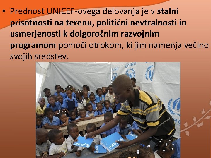 • Prednost UNICEF-ovega delovanja je v stalni prisotnosti na terenu, politični nevtralnosti in • Prednost UNICEF-ovega delovanja je v stalni prisotnosti na terenu, politični nevtralnosti in