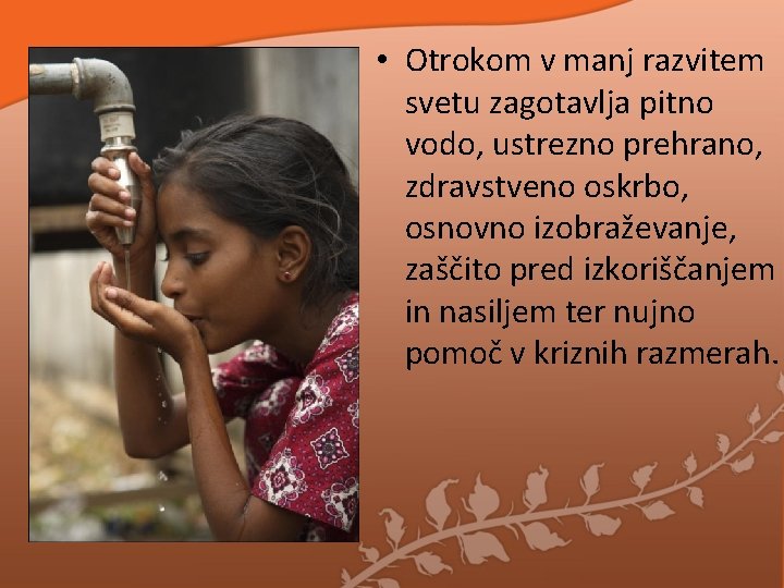 • Otrokom v manj razvitem svetu zagotavlja pitno vodo, ustrezno prehrano, zdravstveno oskrbo, • Otrokom v manj razvitem svetu zagotavlja pitno vodo, ustrezno prehrano, zdravstveno oskrbo,