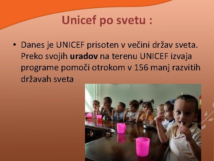 Unicef po svetu : • Danes je UNICEF prisoten v večini držav sveta. Preko Unicef po svetu : • Danes je UNICEF prisoten v večini držav sveta. Preko