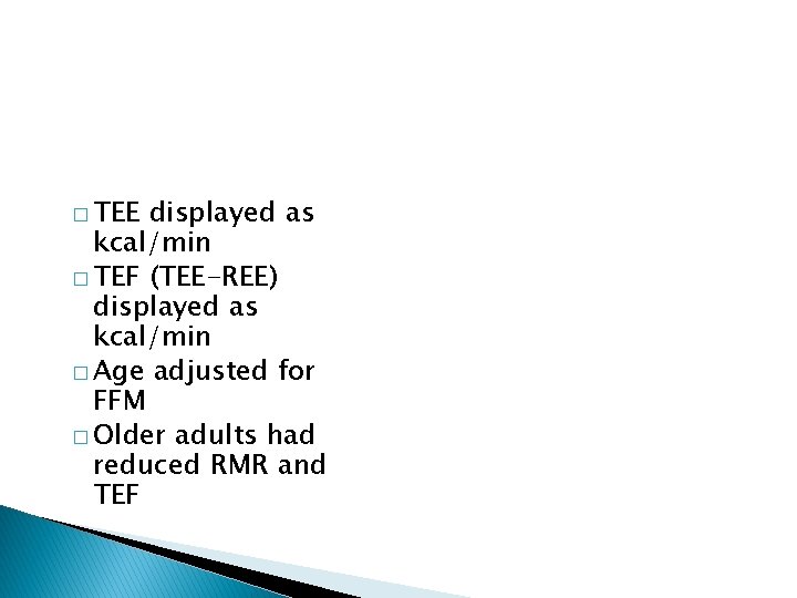 � TEE displayed as kcal/min � TEF (TEE-REE) displayed as kcal/min � Age adjusted