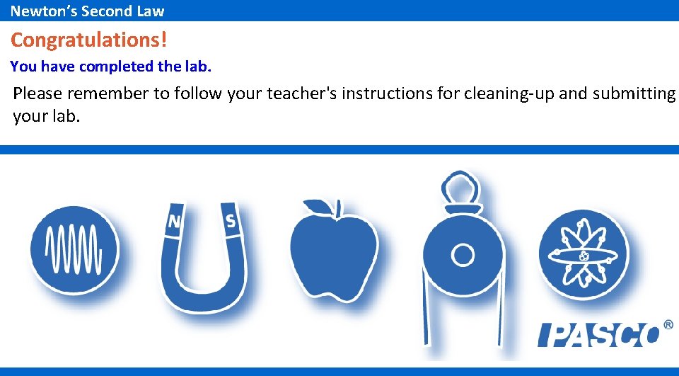Newton’s Second Law Congratulations! You have completed the lab. Please remember to follow your Newton’s Second Law Congratulations! You have completed the lab. Please remember to follow your