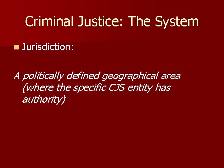 Criminal Justice: The System n Jurisdiction: A politically defined geographical area (where the specific