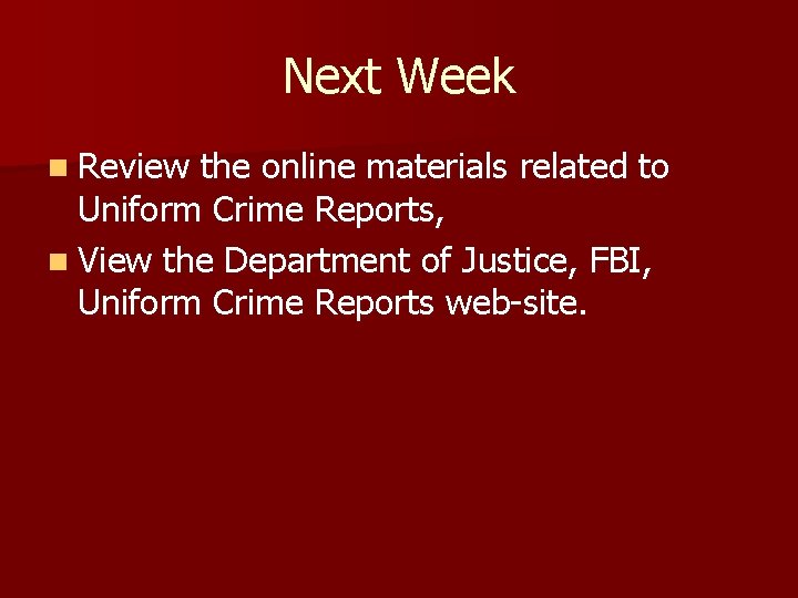 Next Week n Review the online materials related to Uniform Crime Reports, n View