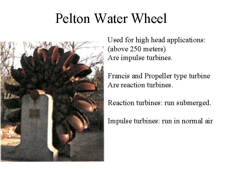Pelton Water Wheel Used for high head applications: (above 250 meters) Are impulse turbines.