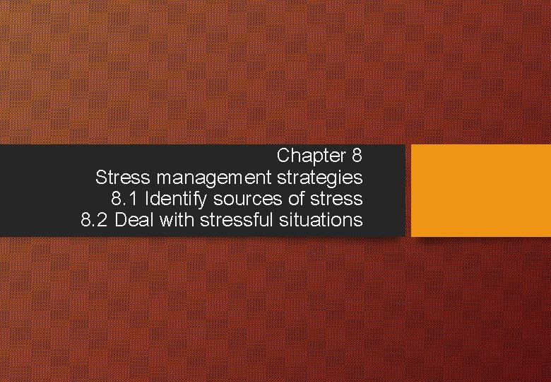 Chapter 8 Stress management strategies 8. 1 Identify sources of stress 8. 2 Deal