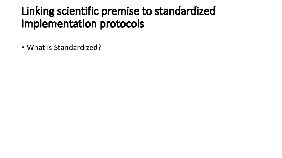 Linking scientific premise to standardized implementation protocols • What is Standardized? Linking scientific premise to standardized implementation protocols • What is Standardized?
