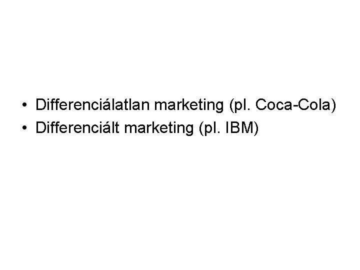  • Differenciálatlan marketing (pl. Coca-Cola) • Differenciált marketing (pl. IBM) 