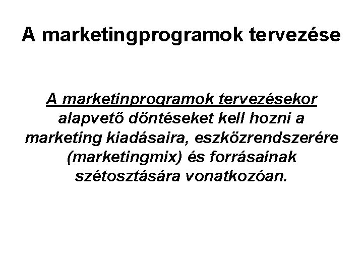 A marketingprogramok tervezése A marketinprogramok tervezésekor alapvető döntéseket kell hozni a marketing kiadásaira, eszközrendszerére