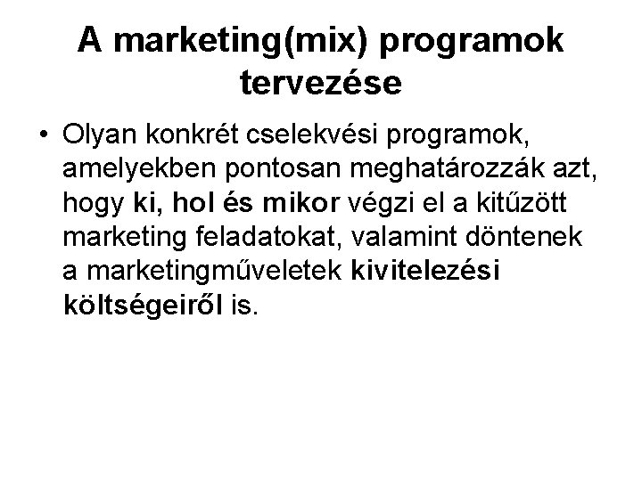 A marketing(mix) programok tervezése • Olyan konkrét cselekvési programok, amelyekben pontosan meghatározzák azt, hogy A marketing(mix) programok tervezése • Olyan konkrét cselekvési programok, amelyekben pontosan meghatározzák azt, hogy