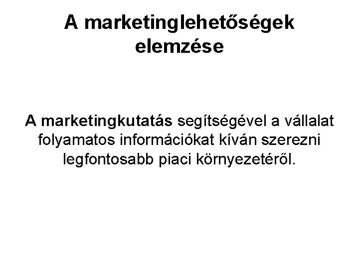 A marketinglehetőségek elemzése A marketingkutatás segítségével a vállalat folyamatos információkat kíván szerezni legfontosabb piaci