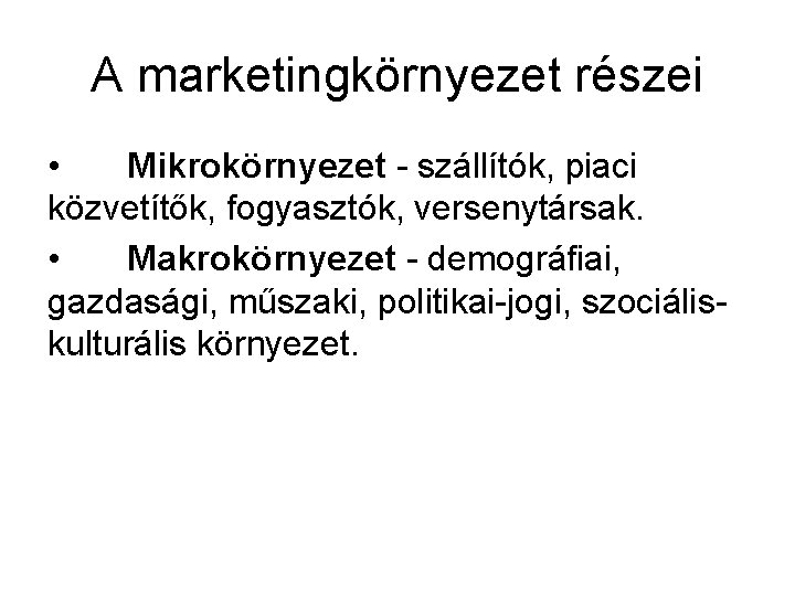 A marketingkörnyezet részei • Mikrokörnyezet - szállítók, piaci közvetítők, fogyasztók, versenytársak. • Makrokörnyezet -