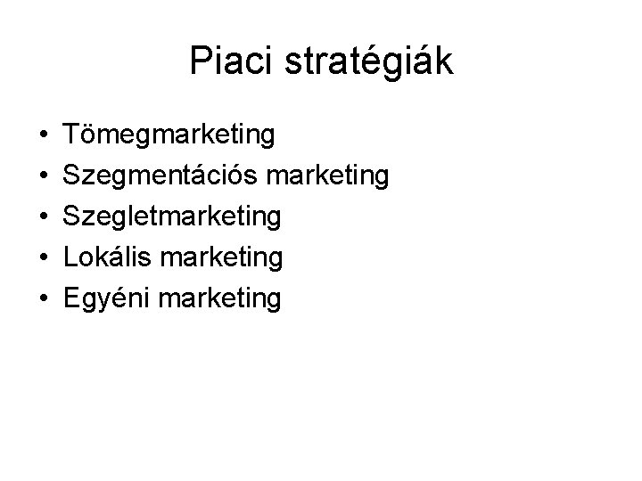 Piaci stratégiák • • • Tömegmarketing Szegmentációs marketing Szegletmarketing Lokális marketing Egyéni marketing 