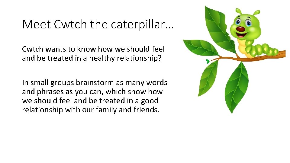 Meet Cwtch the caterpillar… Cwtch wants to know how we should feel and be