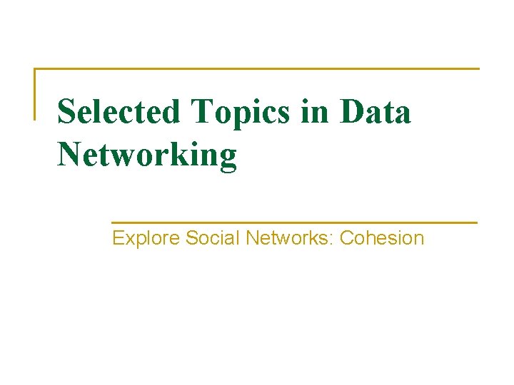Selected Topics in Data Networking Explore Social Networks: Cohesion 