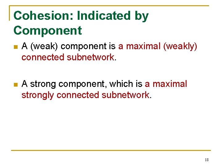 Cohesion: Indicated by Component n A (weak) component is a maximal (weakly) connected subnetwork.
