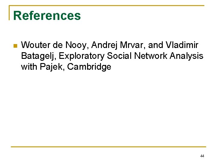 References n Wouter de Nooy, Andrej Mrvar, and Vladimir Batagelj, Exploratory Social Network Analysis
