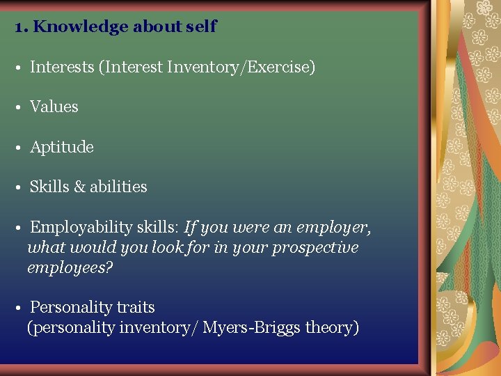 1. Knowledge about self • Interests (Interest Inventory/Exercise) • Values • Aptitude • Skills 1. Knowledge about self • Interests (Interest Inventory/Exercise) • Values • Aptitude • Skills