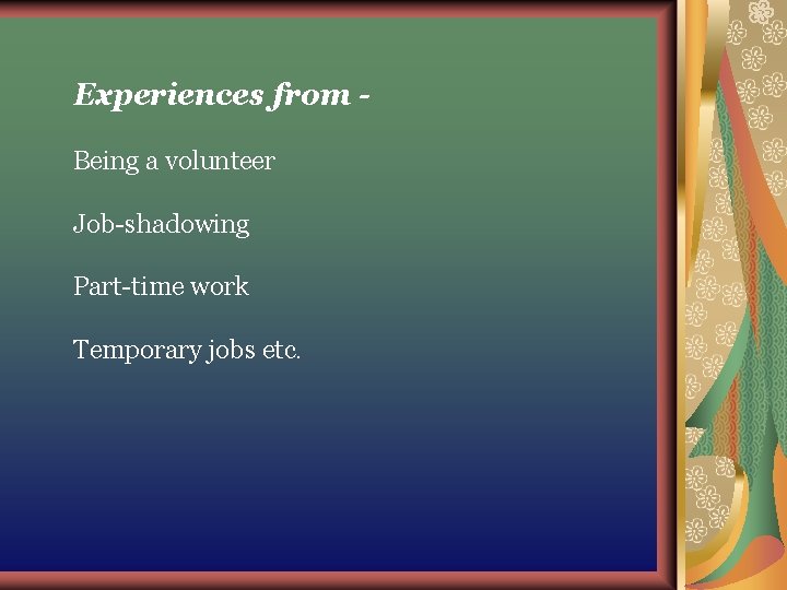 Experiences from Being a volunteer Job-shadowing Part-time work Temporary jobs etc. Experiences from Being a volunteer Job-shadowing Part-time work Temporary jobs etc.