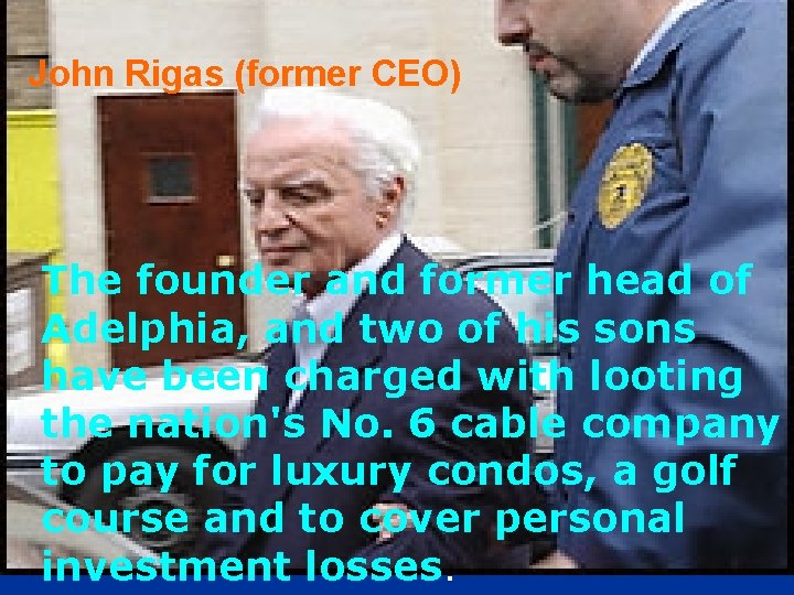 John Rigas (former CEO) The founder and former head of Adelphia, and two of