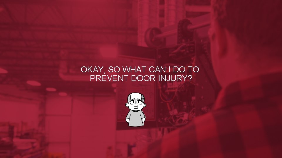 OKAY, SO WHAT CAN I DO TO PREVENT DOOR INJURY? OKAY, SO WHAT CAN I DO TO PREVENT DOOR INJURY?
