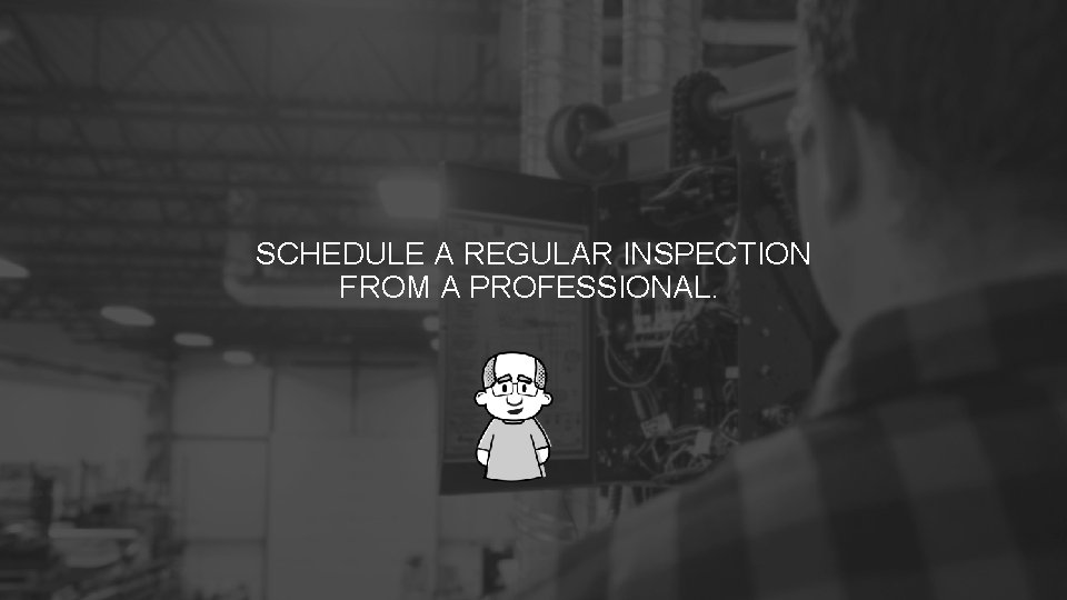 SCHEDULE A REGULAR INSPECTION FROM A PROFESSIONAL. SCHEDULE A REGULAR INSPECTION FROM A PROFESSIONAL.