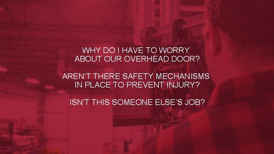 WHY DO I HAVE TO WORRY ABOUT OUR OVERHEAD DOOR? AREN’T THERE SAFETY MECHANISMS WHY DO I HAVE TO WORRY ABOUT OUR OVERHEAD DOOR? AREN’T THERE SAFETY MECHANISMS