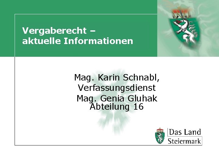 Vergaberecht – aktuelle Informationen Mag. Karin Schnabl, Verfassungsdienst Mag. Genia Gluhak Abteilung 16 