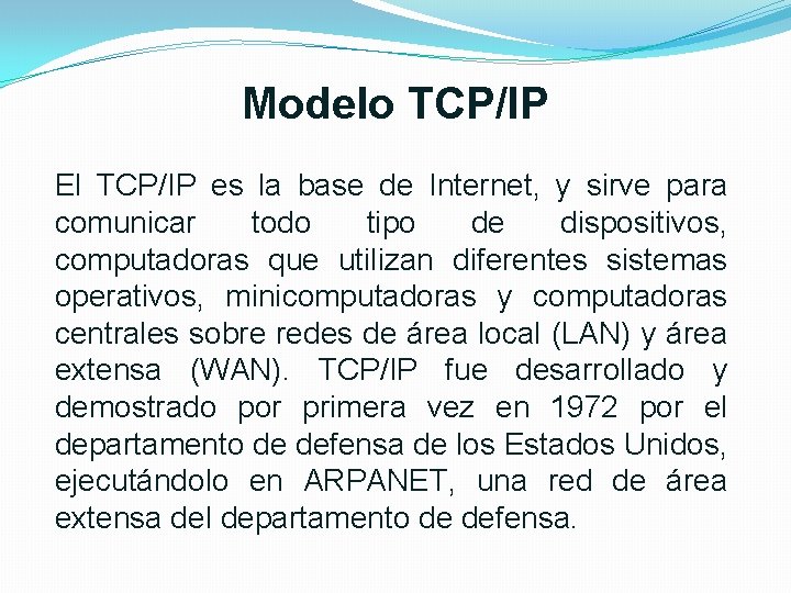 Modelo TCP/IP El TCP/IP es la base de Internet, y sirve para comunicar todo